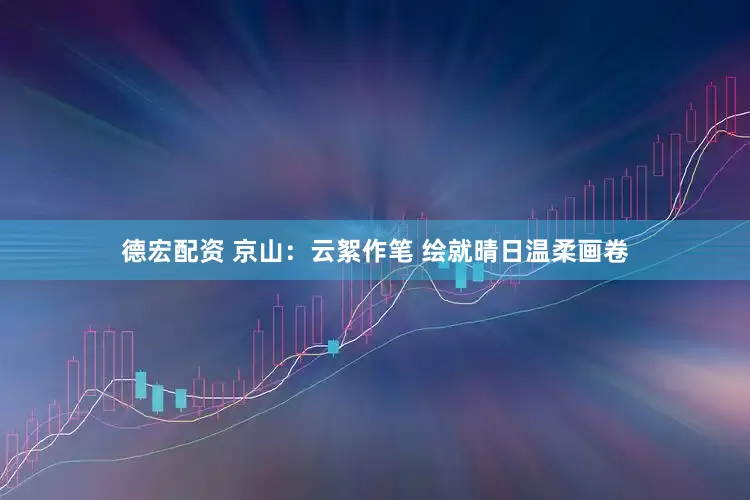 德宏配资 京山：云絮作笔 绘就晴日温柔画卷