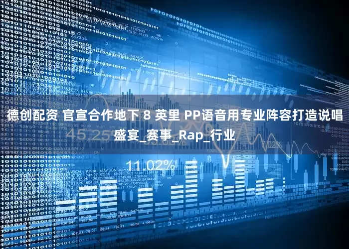 德创配资 官宣合作地下 8 英里 PP语音用专业阵容打造说唱盛宴_赛事_Rap_行业