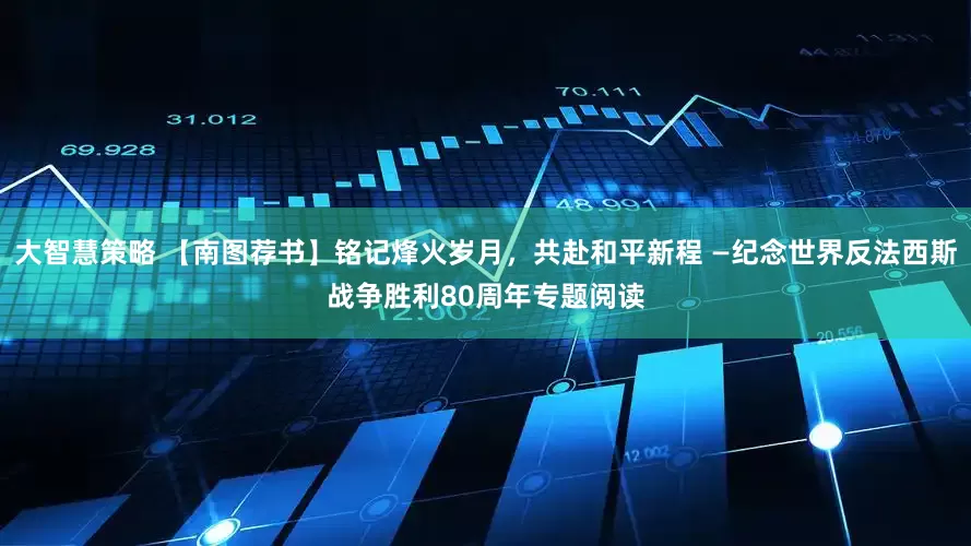 大智慧策略 【南图荐书】铭记烽火岁月，共赴和平新程 —纪念世界反法西斯战争胜利80周年专题阅读