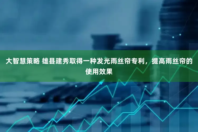 大智慧策略 雄县建秀取得一种发光雨丝帘专利，提高雨丝帘的使用效果