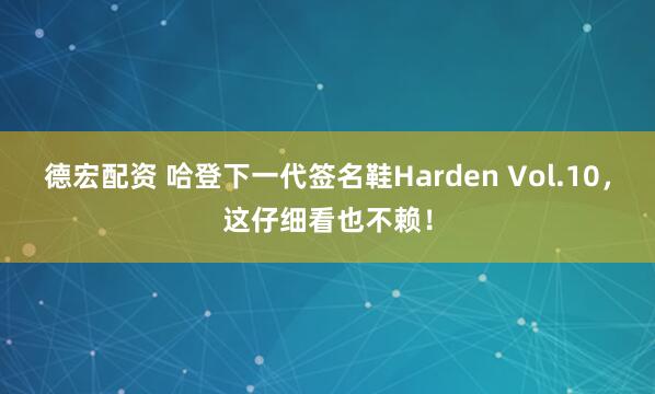 德宏配资 哈登下一代签名鞋Harden Vol.10，这仔细看也不赖！